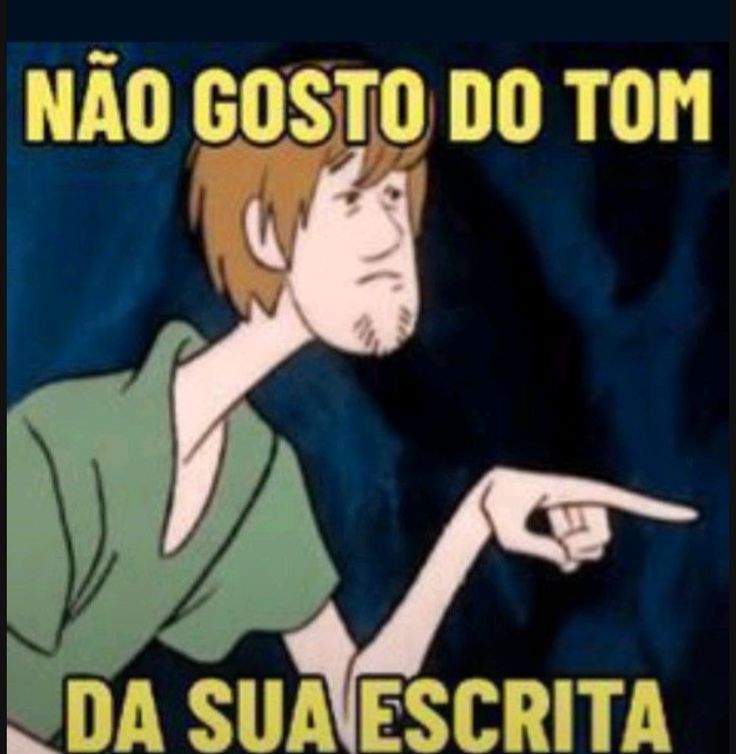 Não gosto do tom da sua escrita